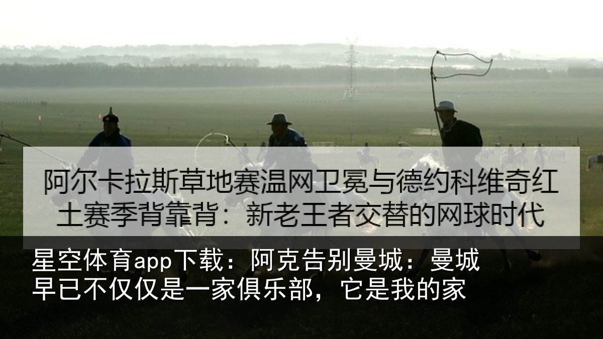 星空体育app下载：阿克告别曼城：曼城相关情况俱乐部，它是我的家