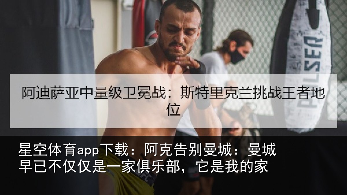 星空体育app下载：阿克告别曼城：曼城早已不仅仅是一家俱乐部，它是我的家