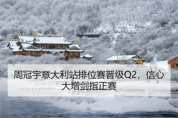 周冠宇意大利站排位赛晋级Q2，信心大增剑指正赛