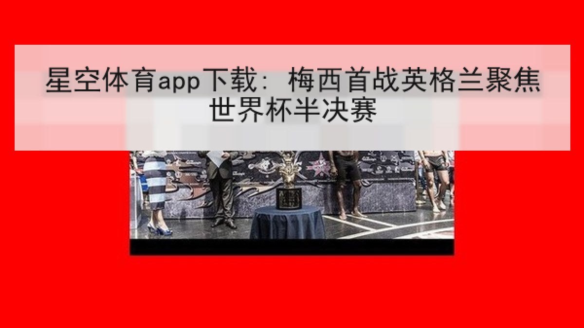 星空体育app下载: 梅西首战英格兰聚焦世界杯半决赛