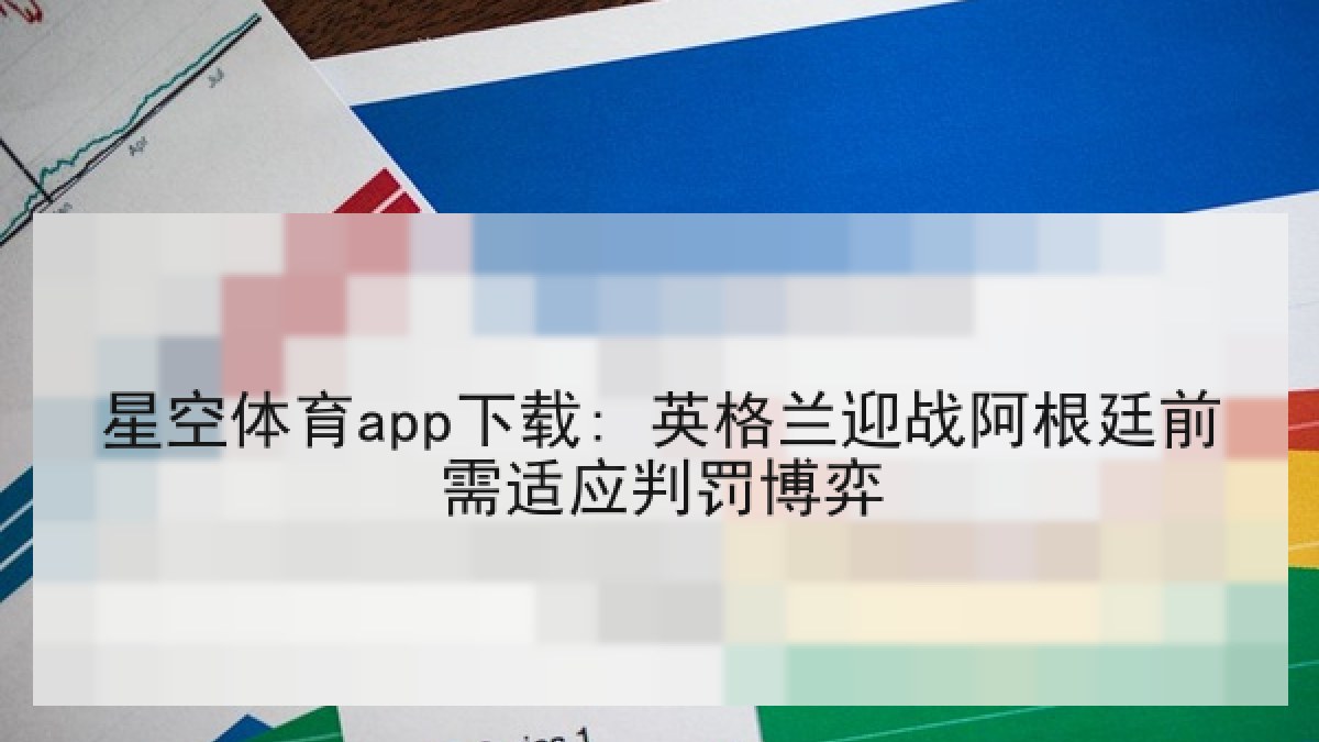 星空体育app下载: 英格兰迎战阿根廷前需适应判罚博弈