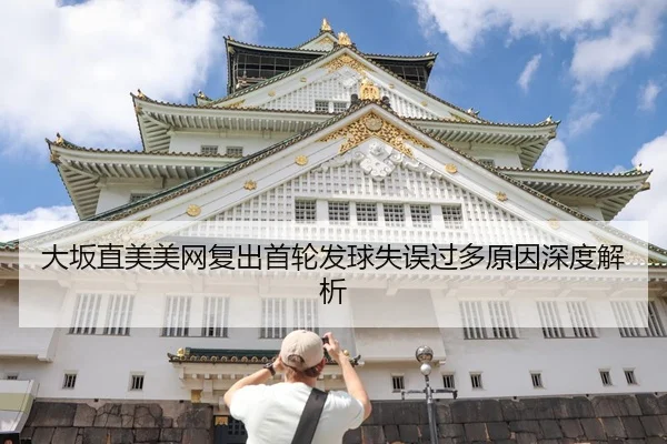 大坂直美美网复出首轮发球失误过多原因深度解析