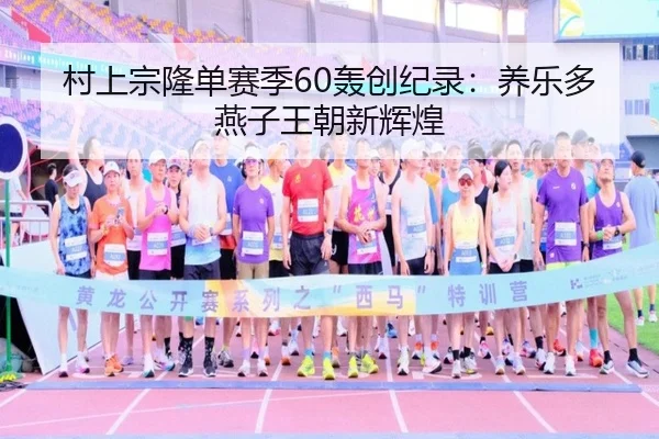 村上宗隆单赛季60轰创纪录：养乐多燕子王朝新辉煌