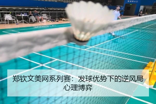 郑钦文美网系列赛：发球优势下的逆风局心理博弈