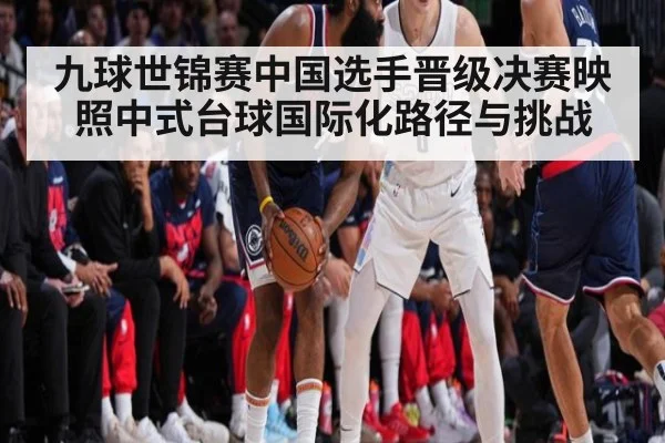 九球世锦赛中国选手晋级决赛映照中式台球国际化路径与挑战