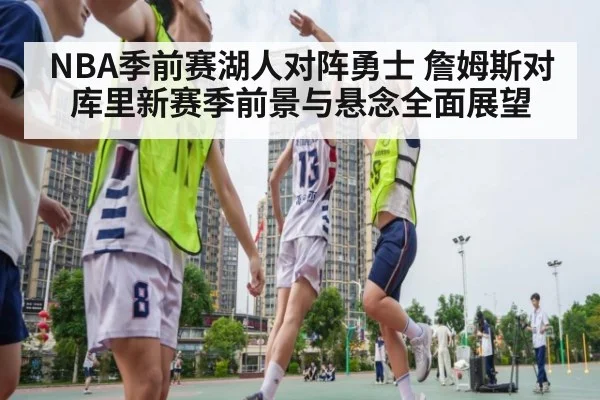 NBA季前赛湖人对阵勇士 詹姆斯对库里新赛季前景与悬念全面展望