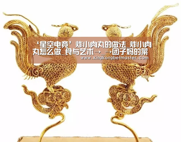 ‘星空电竞’炸小肉丸的做法_炸小肉丸怎么做_食与艺术→_→团